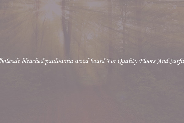 Wholesale bleached paulownia wood board For Quality Floors And Surfaces
