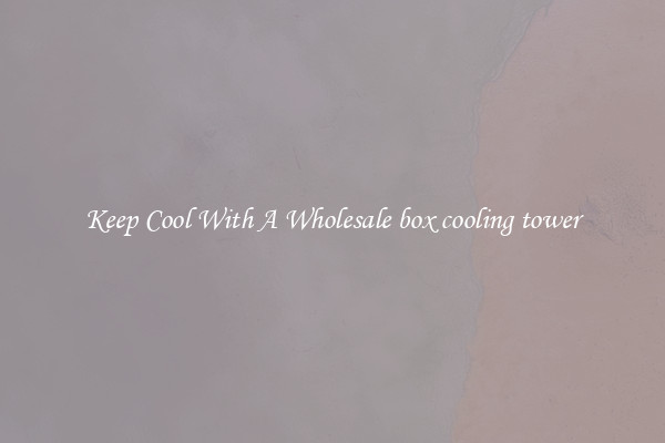 Keep Cool With A Wholesale box cooling tower