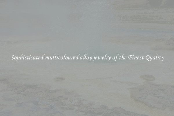 Sophisticated multicoloured alloy jewelry of the Finest Quality