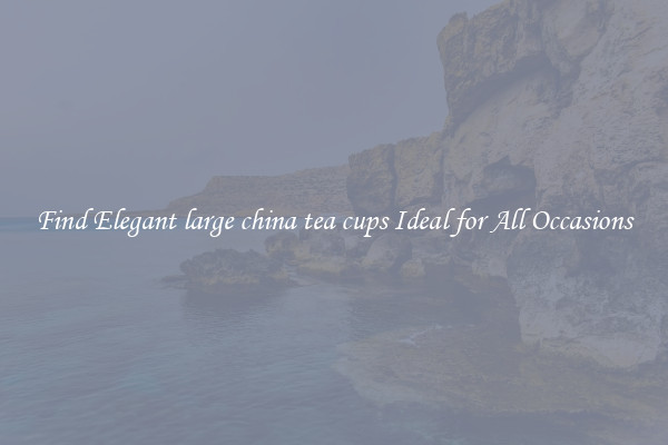 Find Elegant large china tea cups Ideal for All Occasions