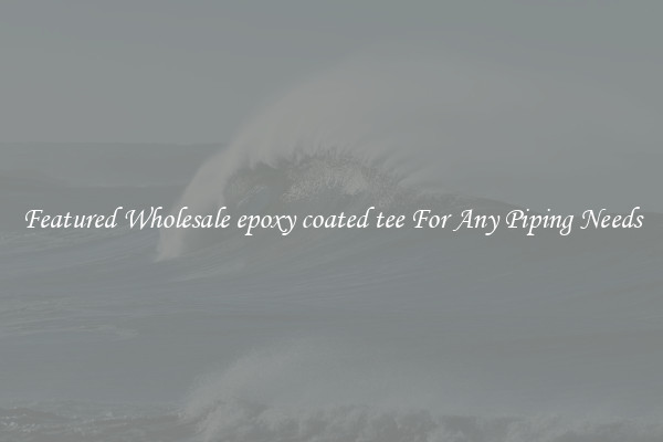 Featured Wholesale epoxy coated tee For Any Piping Needs