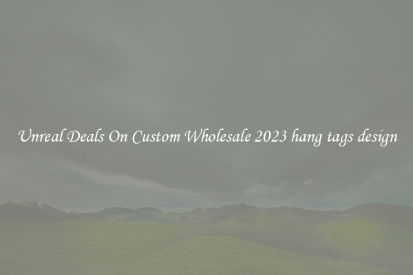 Unreal Deals On Custom Wholesale 2023 hang tags design