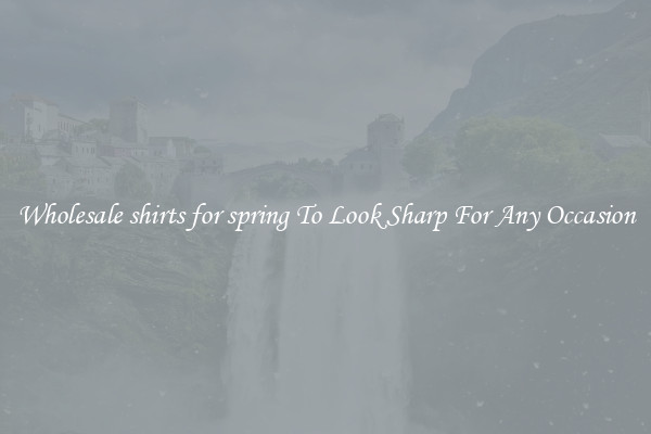 Wholesale shirts for spring To Look Sharp For Any Occasion