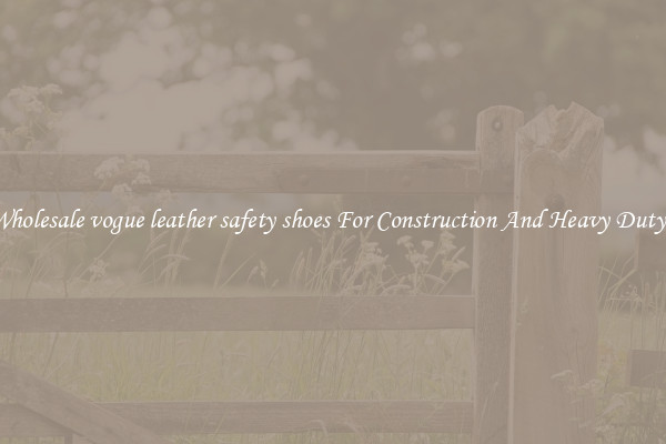 Buy Wholesale vogue leather safety shoes For Construction And Heavy Duty Work