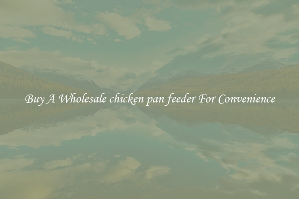 Buy A Wholesale chicken pan feeder For Convenience
