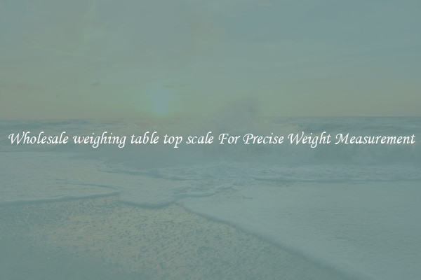 Wholesale weighing table top scale For Precise Weight Measurement