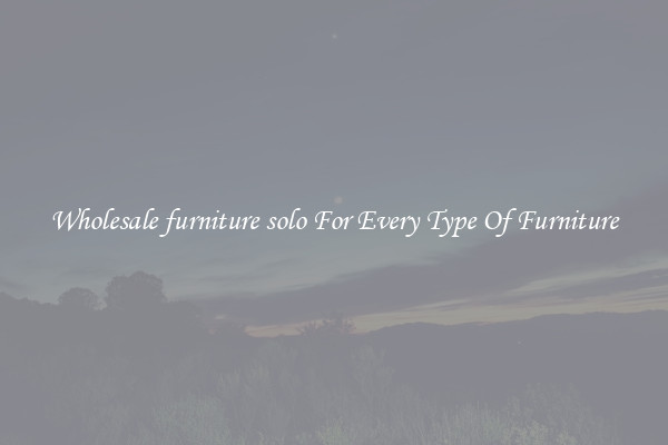 Wholesale furniture solo For Every Type Of Furniture