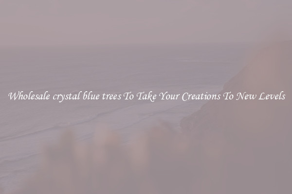 Wholesale crystal blue trees To Take Your Creations To New Levels