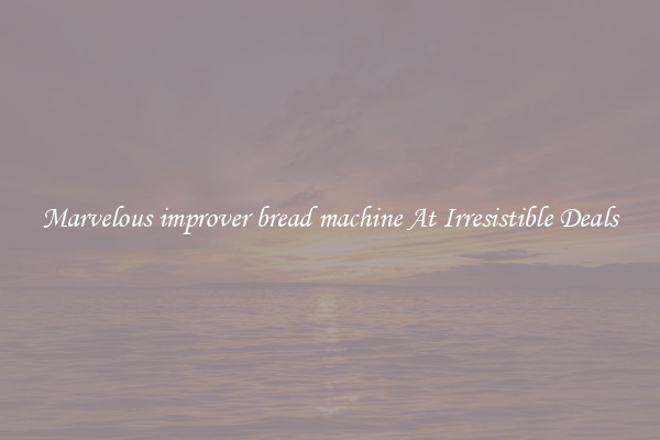 Marvelous improver bread machine At Irresistible Deals