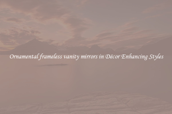 Ornamental frameless vanity mirrors in Décor Enhancing Styles