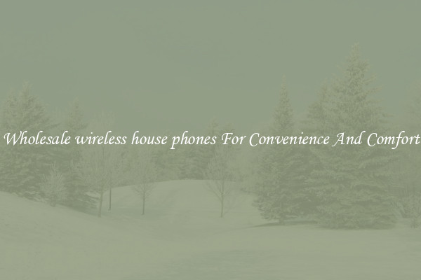 Wholesale wireless house phones For Convenience And Comfort