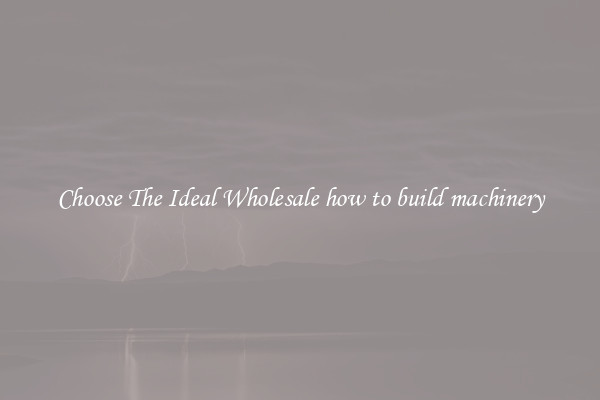 Choose The Ideal Wholesale how to build machinery
