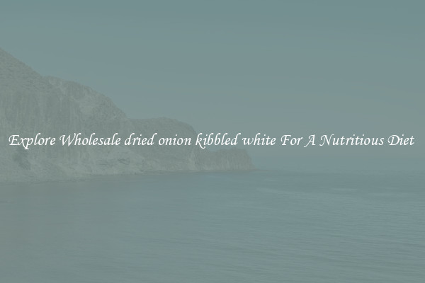 Explore Wholesale dried onion kibbled white For A Nutritious Diet 