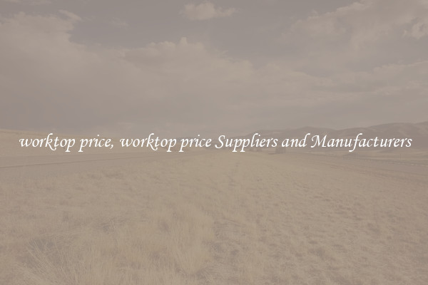 worktop price, worktop price Suppliers and Manufacturers