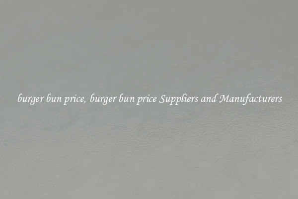 burger bun price, burger bun price Suppliers and Manufacturers