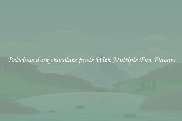 Delicious dark chocolate foods With Multiple Fun Flavors