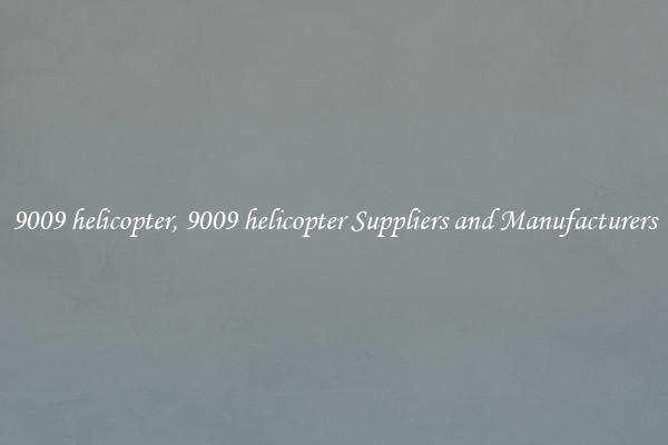 9009 helicopter, 9009 helicopter Suppliers and Manufacturers