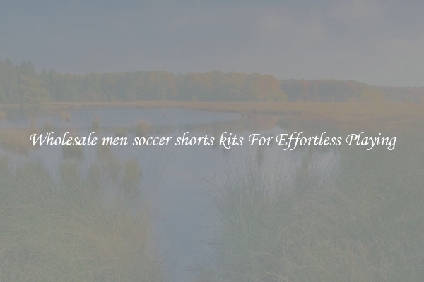 Wholesale men soccer shorts kits For Effortless Playing