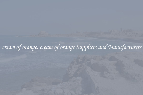 cream of orange, cream of orange Suppliers and Manufacturers
