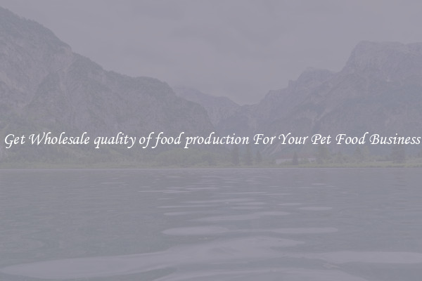 Get Wholesale quality of food production For Your Pet Food Business