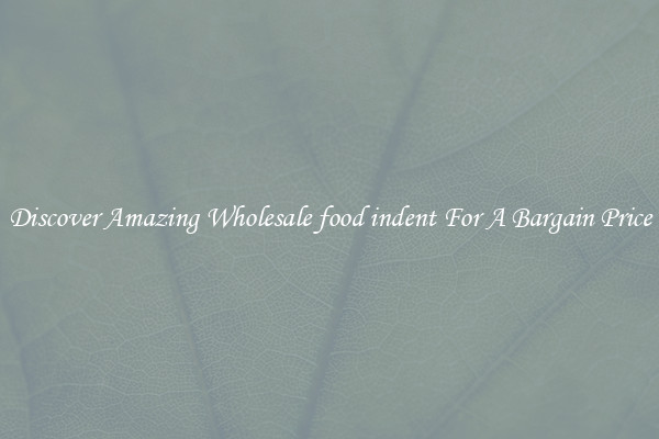 Discover Amazing Wholesale food indent For A Bargain Price