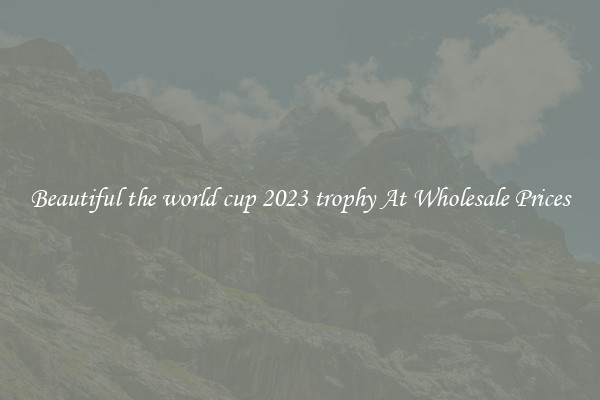 Beautiful the world cup 2023 trophy At Wholesale Prices