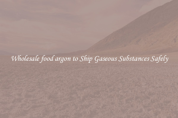 Wholesale food argon to Ship Gaseous Substances Safely