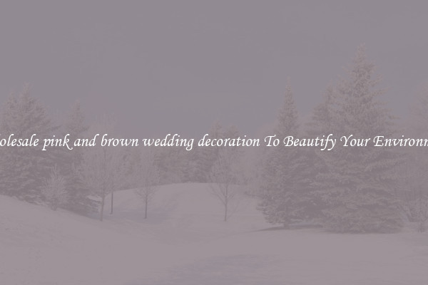 Wholesale pink and brown wedding decoration To Beautify Your Environment