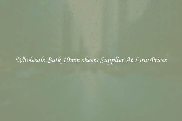 Wholesale Bulk 10mm sheets Supplier At Low Prices