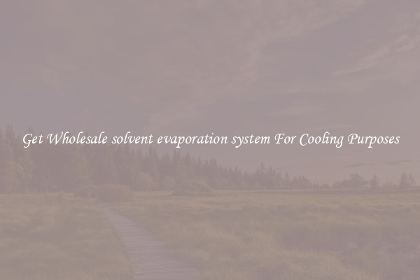 Get Wholesale solvent evaporation system For Cooling Purposes
