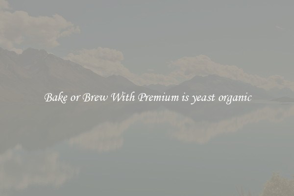 Bake or Brew With Premium is yeast organic
