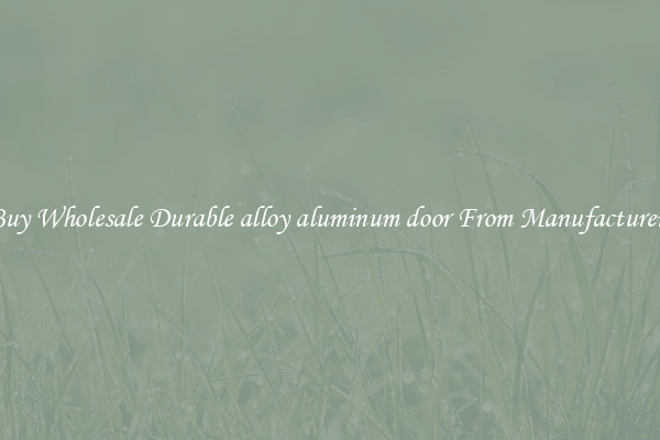Buy Wholesale Durable alloy aluminum door From Manufacturers