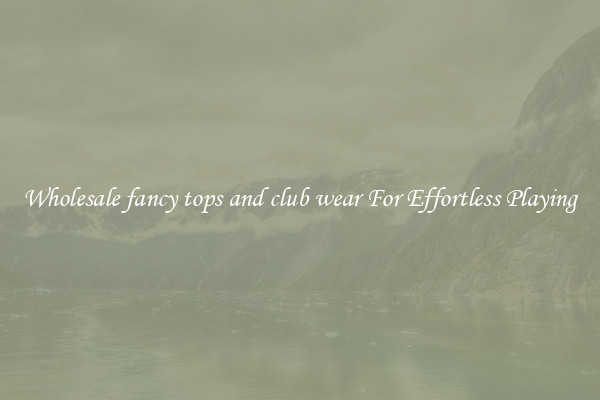 Wholesale fancy tops and club wear For Effortless Playing