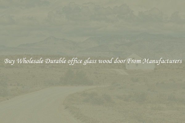 Buy Wholesale Durable office glass wood door From Manufacturers