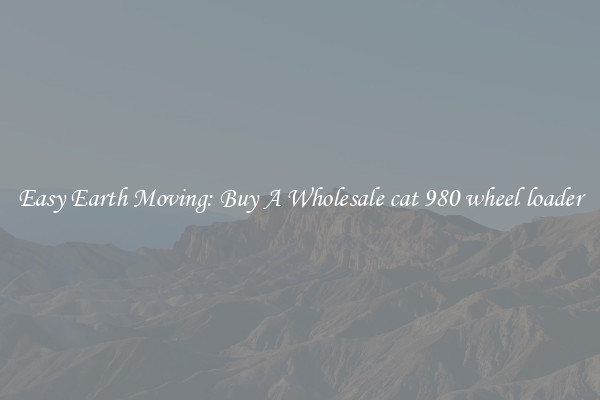 Easy Earth Moving: Buy A Wholesale cat 980 wheel loader
