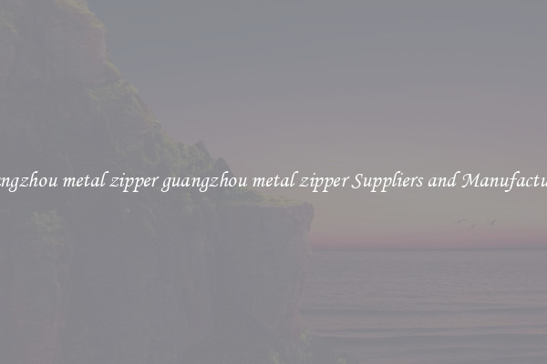 guangzhou metal zipper guangzhou metal zipper Suppliers and Manufacturers