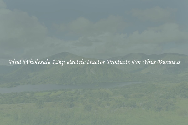 Find Wholesale 12hp electric tractor Products For Your Business