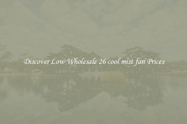 Discover Low Wholesale 26 cool mist fan Prices