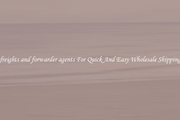 freights and forwarder agents For Quick And Easy Wholesale Shipping