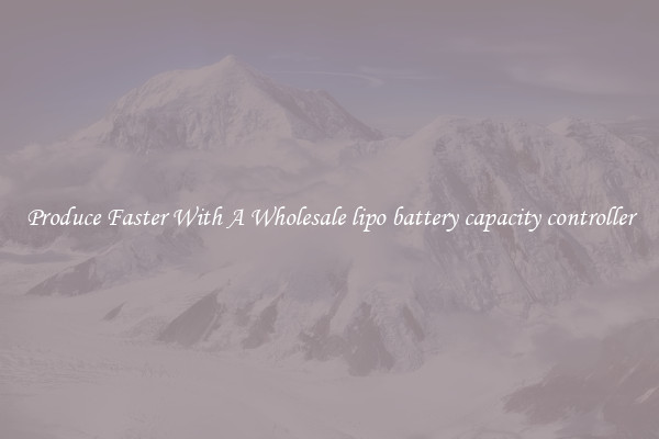Produce Faster With A Wholesale lipo battery capacity controller