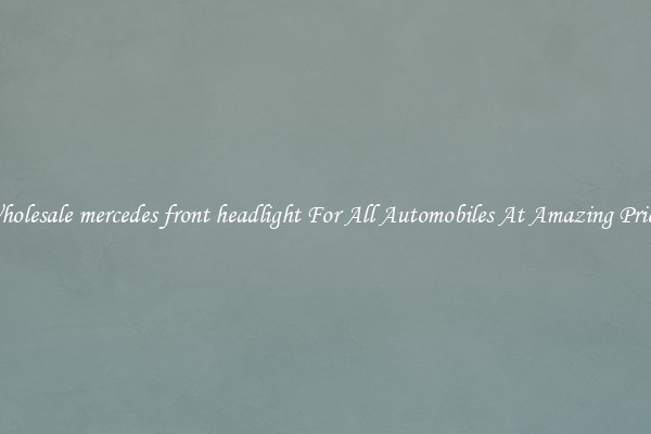 Wholesale mercedes front headlight For All Automobiles At Amazing Prices