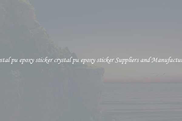 crystal pu epoxy sticker crystal pu epoxy sticker Suppliers and Manufacturers