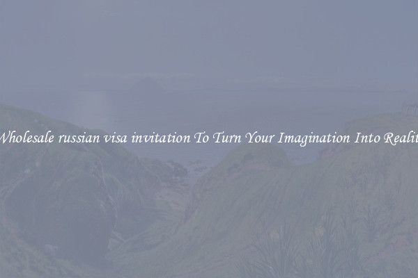 Wholesale russian visa invitation To Turn Your Imagination Into Reality