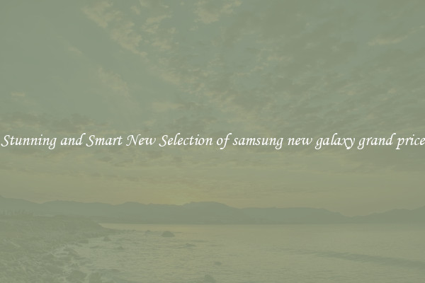 Stunning and Smart New Selection of samsung new galaxy grand price