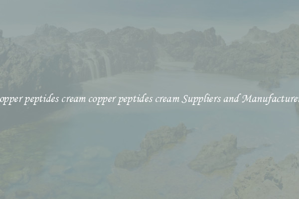 copper peptides cream copper peptides cream Suppliers and Manufacturers