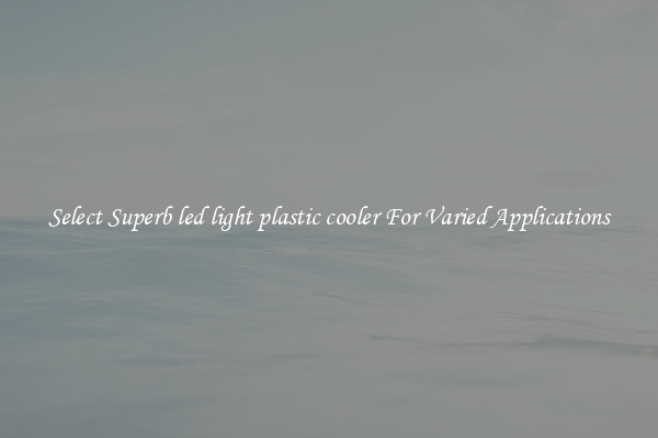 Select Superb led light plastic cooler For Varied Applications
