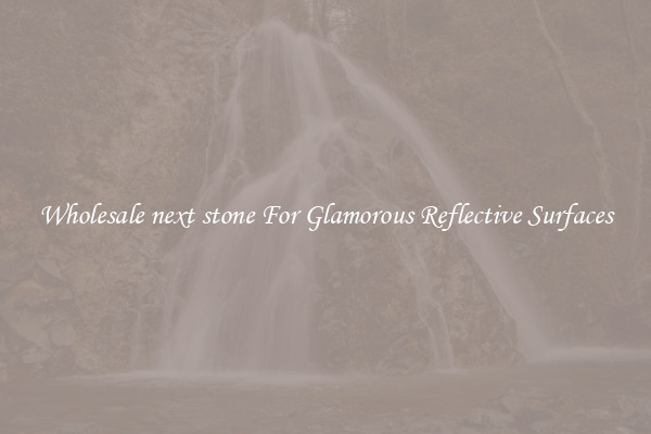 Wholesale next stone For Glamorous Reflective Surfaces