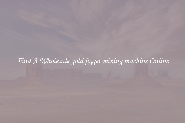 Find A Wholesale gold jigger mining machine Online