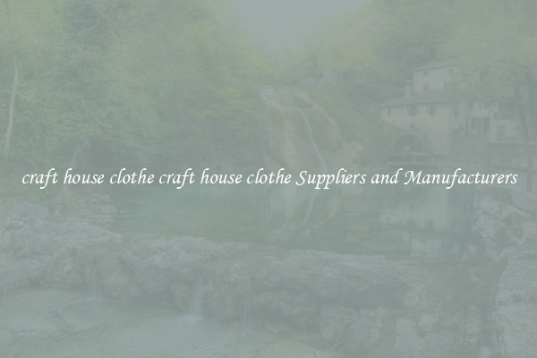 craft house clothe craft house clothe Suppliers and Manufacturers