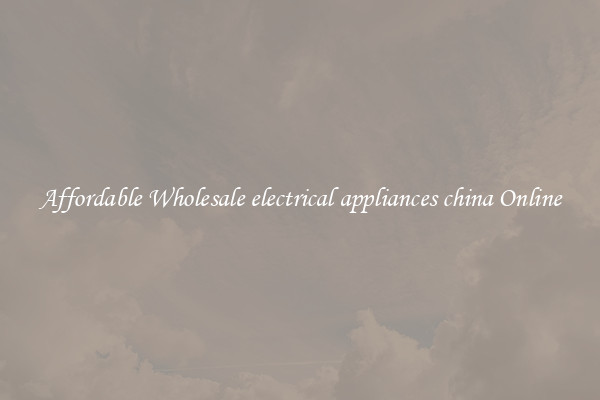 Affordable Wholesale electrical appliances china Online